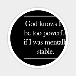 God Knows I'd Be Too Powerful If I Was Mentally Stable Magnet